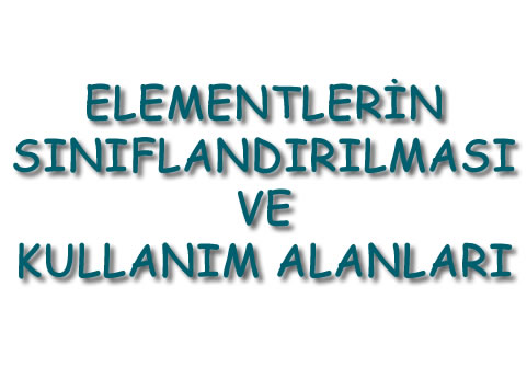 Elementlerin Sınıflandırılması ve Kullanım Alanları